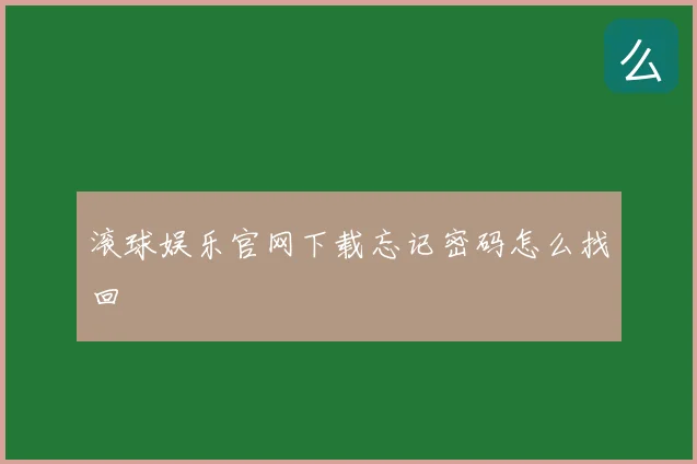 滚球娱乐官网下载忘记密码怎么找回