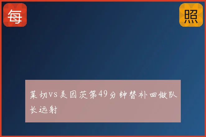 莱切vs美因茨第49分钟替补回做队长远射