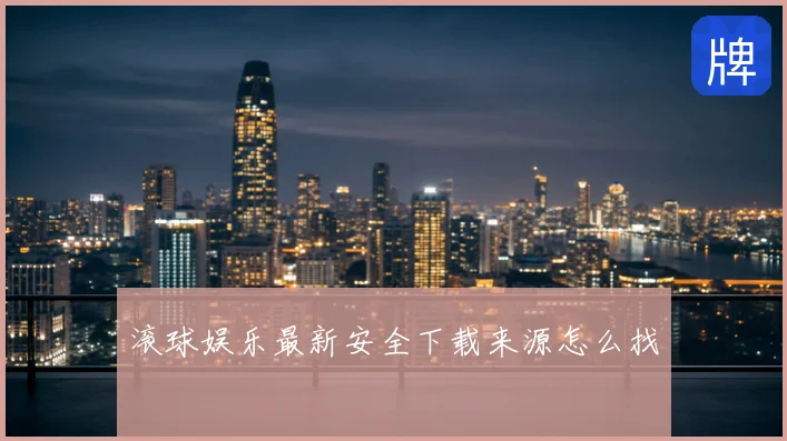 滚球娱乐最新安全下载来源怎么找