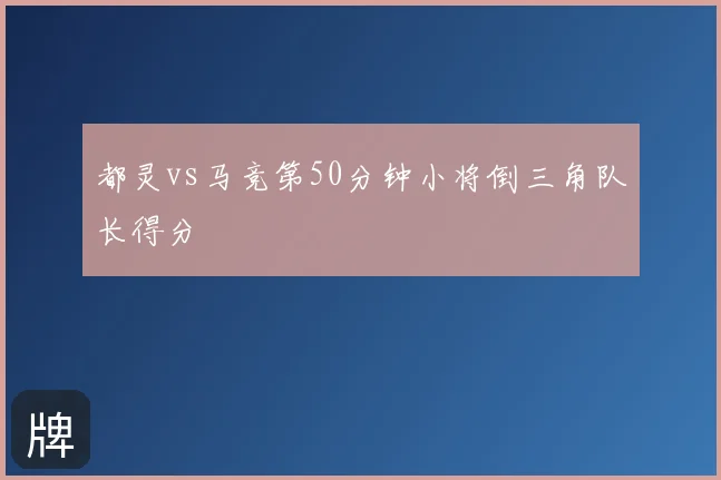 都灵vs马竞第50分钟小将倒三角队长得分
