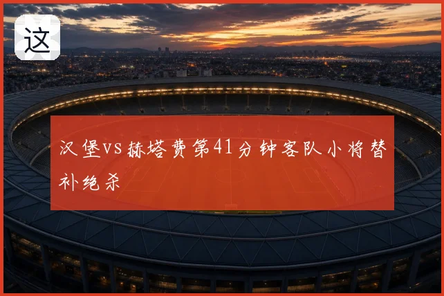 汉堡vs赫塔费第41分钟客队小将替补绝杀