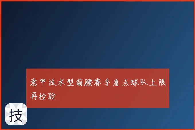 意甲技术型前腰赛季看点球队上限再检验